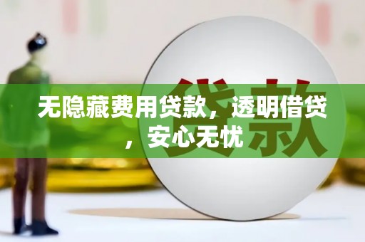平昌无隐藏费用贷款，透明借贷，安心无忧