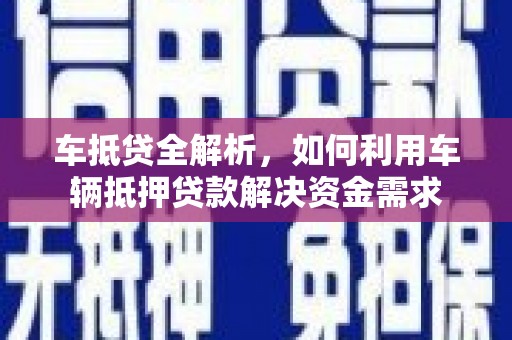 平昌车抵贷全解析，如何利用车辆抵押贷款解决资金需求