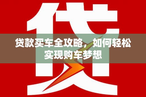 平昌贷款买车全攻略，如何轻松实现购车梦想