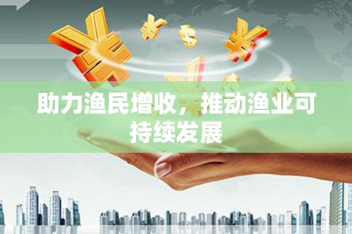 平昌助力渔民增收，推动渔业可持续发展