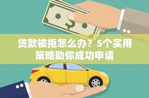 平昌贷款被拒怎么办？5个实用策略助你成功申请