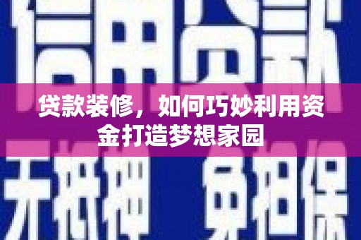 平昌贷款装修，如何巧妙利用资金打造梦想家园