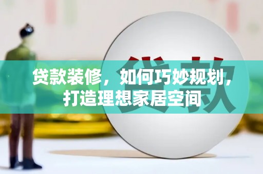 平昌贷款装修，如何巧妙规划，打造理想家居空间