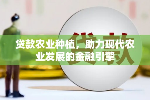 平昌贷款农业种植，助力现代农业发展的金融引擎