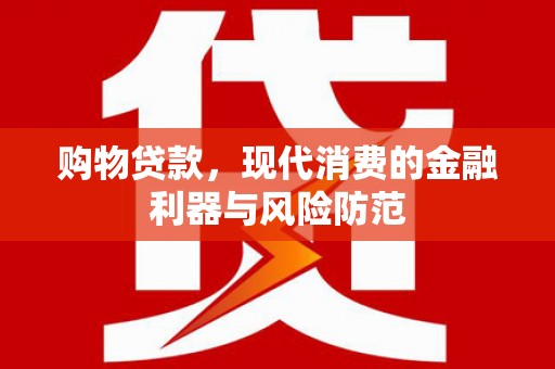 平昌购物贷款，现代消费的金融利器与风险防范