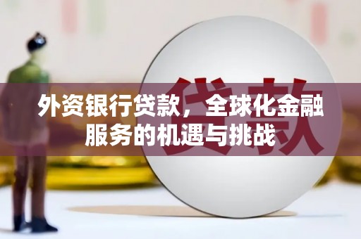 平昌外资银行贷款，全球化金融服务的机遇与挑战