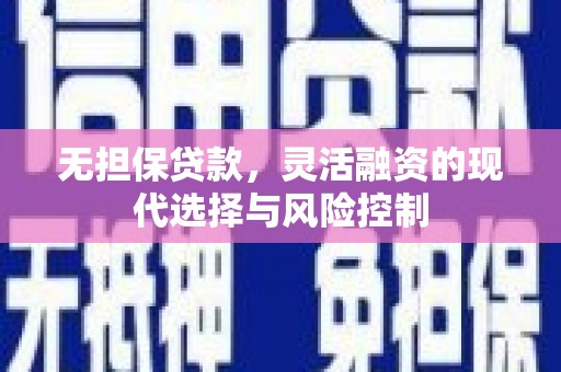 平昌无担保贷款，灵活融资的现代选择与风险控制