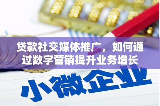 平昌贷款社交媒体推广，如何通过数字营销提升业务增长