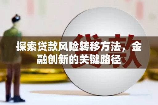 平昌探索贷款风险转移方法，金融创新的关键路径