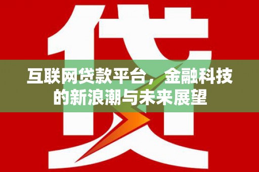 平昌互联网贷款平台，金融科技的新浪潮与未来展望