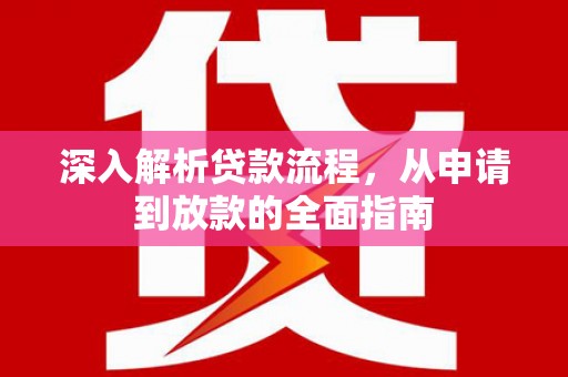 平昌深入解析贷款流程，从申请到放款的全面指南