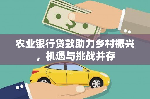 平昌农业银行贷款助力乡村振兴，机遇与挑战并存