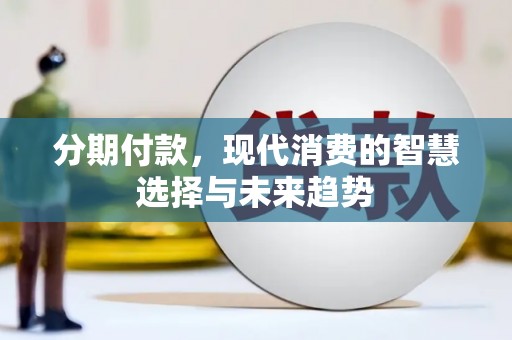 平昌分期付款，现代消费的智慧选择与未来趋势