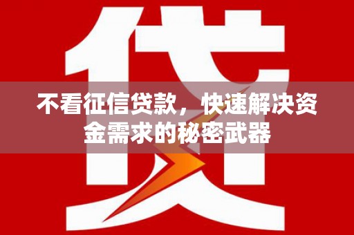 平昌不看征信贷款，快速解决资金需求的秘密武器