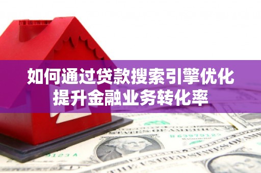 平昌如何通过贷款搜索引擎优化提升金融业务转化率