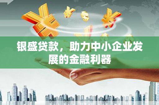 平昌银盛贷款，助力中小企业发展的金融利器
