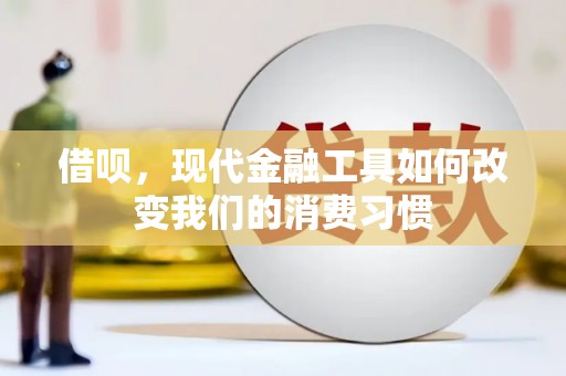 平昌借呗，现代金融工具如何改变我们的消费习惯
