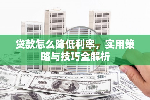 平昌贷款怎么降低利率，实用策略与技巧全解析