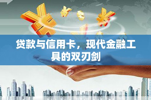 平昌贷款与信用卡，现代金融工具的双刃剑