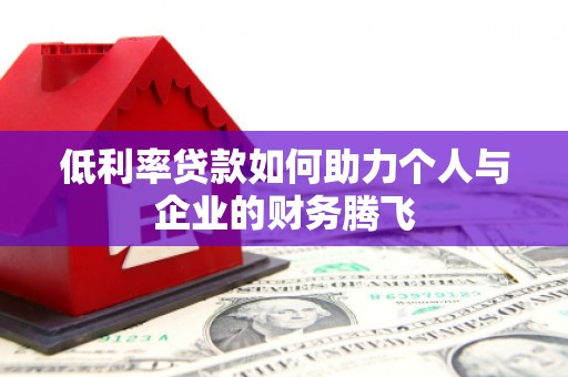 平昌低利率贷款如何助力个人与企业的财务腾飞