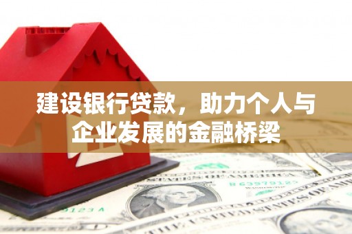 平昌建设银行贷款，助力个人与企业发展的金融桥梁