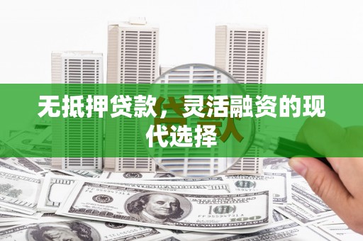 平昌无抵押贷款，灵活融资的现代选择