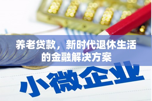 平昌养老贷款，新时代退休生活的金融解决方案