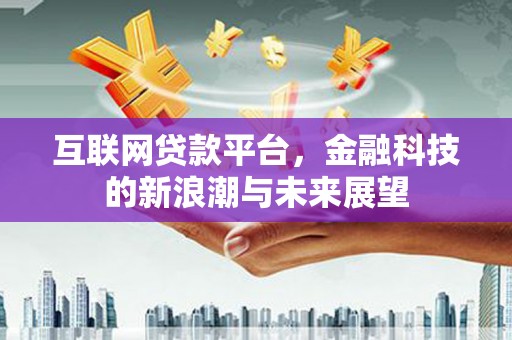 平昌互联网贷款平台，金融科技的新浪潮与未来展望
