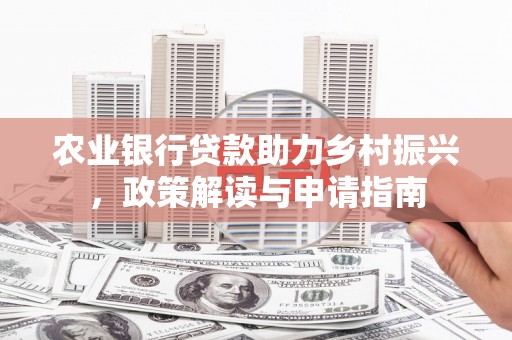 平昌农业银行贷款助力乡村振兴，政策解读与申请指南