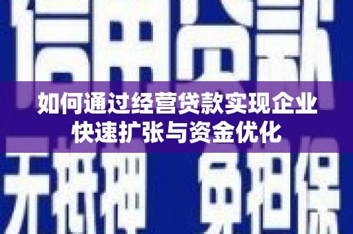 平昌如何通过经营贷款实现企业快速扩张与资金优化