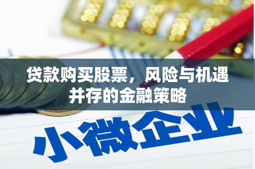 平昌贷款购买股票，风险与机遇并存的金融策略