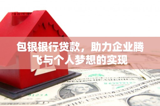 平昌包银银行贷款，助力企业腾飞与个人梦想的实现