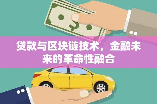 平昌贷款与区块链技术，金融未来的革命性融合