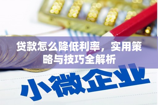 平昌贷款怎么降低利率，实用策略与技巧全解析