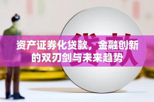 平昌资产证券化贷款，金融创新的双刃剑与未来趋势