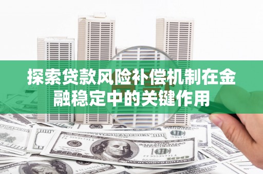 平昌探索贷款风险补偿机制在金融稳定中的关键作用