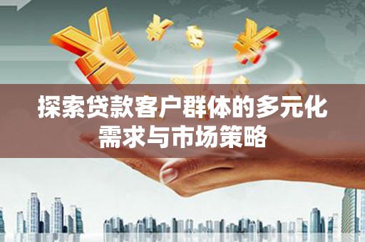 平昌探索贷款客户群体的多元化需求与市场策略