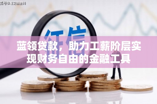 平昌蓝领贷款，助力工薪阶层实现财务自由的金融工具