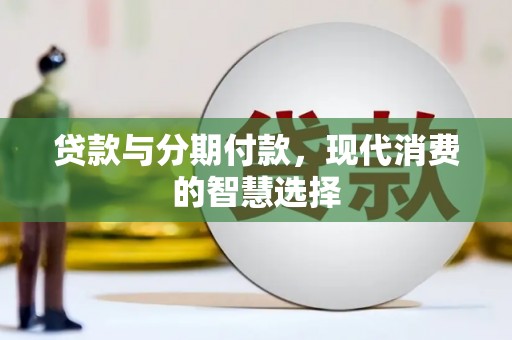 平昌贷款与分期付款，现代消费的智慧选择