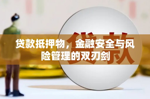 平昌贷款抵押物，金融安全与风险管理的双刃剑