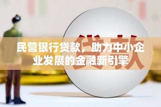 平昌民营银行贷款，助力中小企业发展的金融新引擎