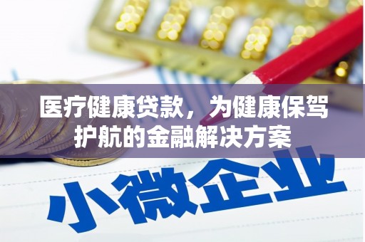 平昌医疗健康贷款，为健康保驾护航的金融解决方案