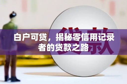 平昌白户可贷，揭秘零信用记录者的贷款之路