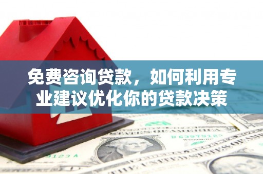 平昌免费咨询贷款，如何利用专业建议优化你的贷款决策