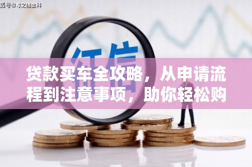 平昌贷款买车全攻略，从申请流程到注意事项，助你轻松购车
